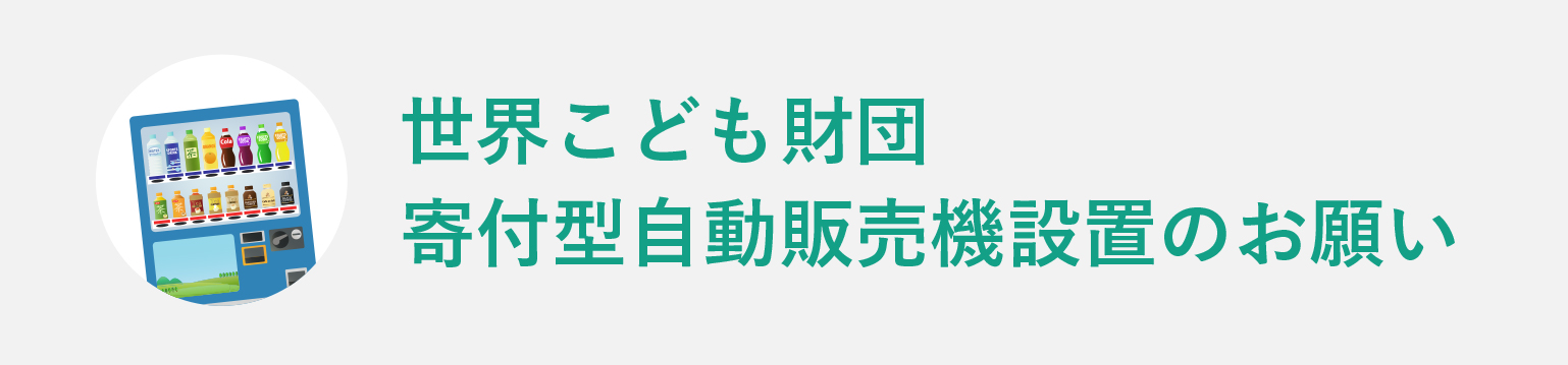 世界こども財団 寄付型自動販売機設置のお願い